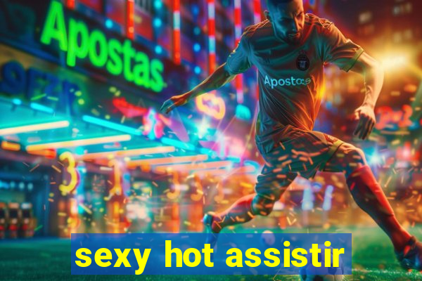 sexy hot assistir